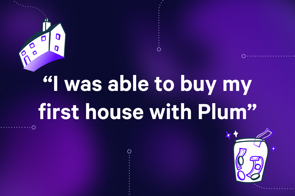 “I was able to buy my first house with Plum”